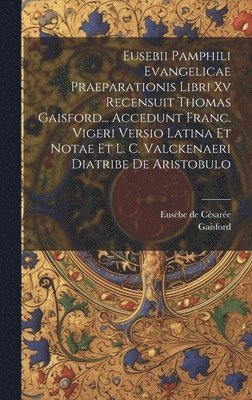 bokomslag Eusebii Pamphili Evangelicae Praeparationis Libri Xv Recensuit Thomas Gaisford... Accedunt Franc. Vigeri Versio Latina Et Notae Et L. C. Valckenaeri Diatribe De Aristobulo