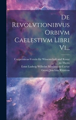 De Revolvtionibvus Orbivm Caelestivm Libri Vi... 1