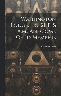 Washington Lodge, No. 21, F. & A.m., And Some Of Its Members 1