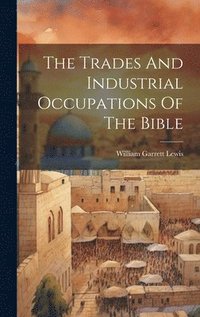 bokomslag The Trades And Industrial Occupations Of The Bible