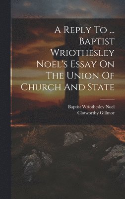 bokomslag Reply To ... Baptist Wriothesley Noel's Essay On The Union Of Church And State