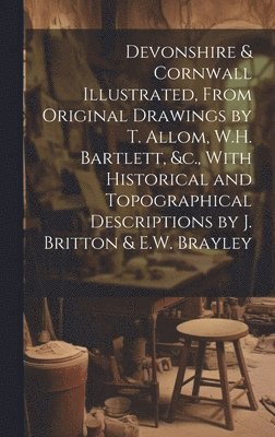 bokomslag Devonshire & Cornwall Illustrated, From Original Drawings by T. Allom, W.H. Bartlett, &c., With Historical and Topographical Descriptions by J. Britton & E.W. Brayley