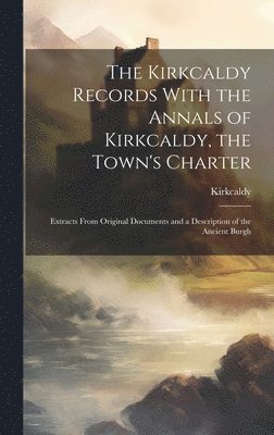 bokomslag The Kirkcaldy Records With the Annals of Kirkcaldy, the Town's Charter