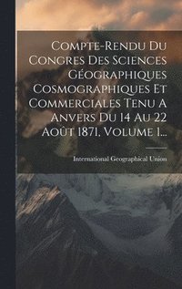 bokomslag Compte-rendu Du Congres Des Sciences Gographiques Cosmographiques Et Commerciales Tenu A Anvers Du 14 Au 22 Aot 1871, Volume 1...
