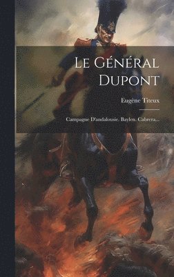 Le Général Dupont: Campagne D'andalousie. Baylen. Cabrera... 1