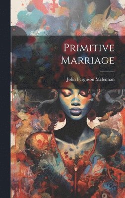 McLennan John Ferguson, John Ferguson, Mclennan - Primitive Marriage, Inbunden