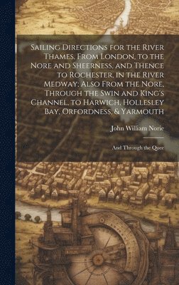 John William Norie - Sailing Directions for the River Thames, From London, to the Nore and Sheerness, and Thence to Rochester, in the River Medway; Also From the Nore, Through the Swin and King's Channel, to Harwich, Hollesley Bay, Orfordness, & Yarmouth, Inbunden
