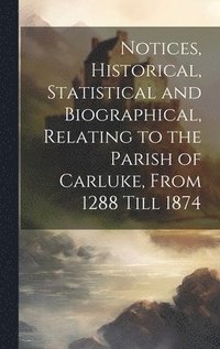 bokomslag Notices, Historical, Statistical and Biographical, Relating to the Parish of Carluke, From 1288 Till 1874