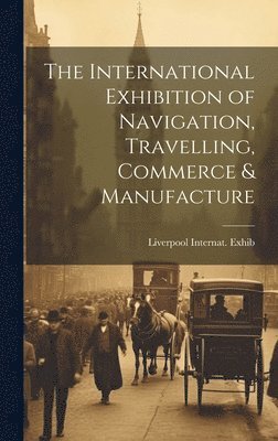 1886 Liverpool Internat Exhib, 1886 Liverpool Internat. Exhib, Liverpool Internat Exhib - International Exhibition of Navigation, Travelling, Commerce & Manufacture, Inbunden