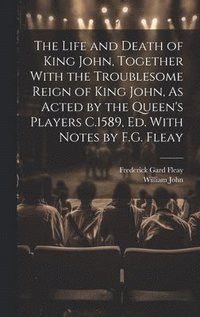 bokomslag The Life and Death of King John, Together With the Troublesome Reign of King John, As Acted by the Queen's Players C.1589, Ed. With Notes by F.G. Fleay