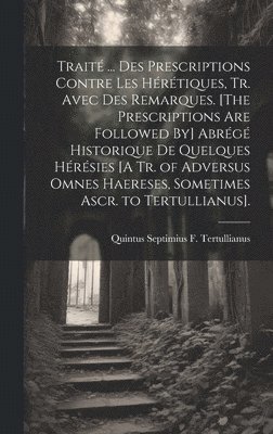 bokomslag Trait ... Des Prescriptions Contre Les Hrtiques, Tr. Avec Des Remarques. [The Prescriptions Are Followed By] Abrg Historique De Quelques Hrsies [A Tr. of Adversus Omnes Haereses,