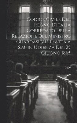 bokomslag Codice Civile Del Regno D'italia Corredato Della Relazione Del Ministro Guardasigilli Fatta a S.M. in Udienza Del 25 Giugno 1865