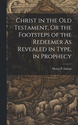 bokomslag Christ in the Old Testament, Or the Footsteps of the Redeemer As Revealed in Type, in Prophecy