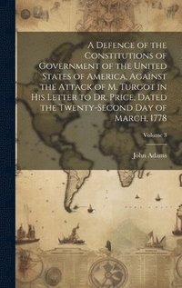bokomslag A Defence of the Constitutions of Government of the United States of America, Against the Attack of M. Turgot in His Letter to Dr. Price, Dated the Twenty-Second Day of March, 1778; Volume 3