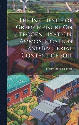 bokomslag The Influence of Green Manure On Nitrogen Fixation, Ammonification and Bacterial Content of Soil