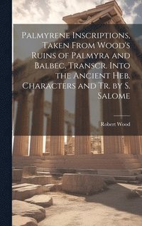 bokomslag Palmyrene Inscriptions, Taken From Wood's Ruins of Palmyra and Balbec, Transcr. Into the Ancient Heb. Characters and Tr. by S. Salome