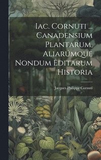 bokomslag Iac. Cornuti ... Canadensium Plantarum, Aliarmque Nondum Editarum Historia