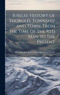 bokomslag Jubilee History of Thorold, Township and Town, From the Time of the Red Man to the Present