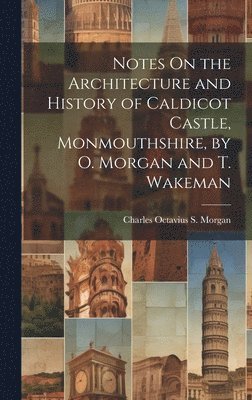 bokomslag Notes On the Architecture and History of Caldicot Castle, Monmouthshire, by O. Morgan and T. Wakeman