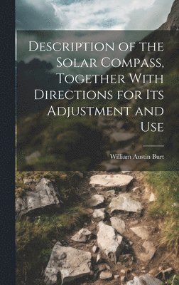 William Austin Burt - Description of the Solar Compass, Together With Directions for Its Adjustment and Use, Inbunden