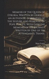 bokomslag Memoir of the Queen of Etruria, Written by Herself. an Authentic Narrative of the Seizure and Removal of Pope Puis Vii, With Genuine Memoirs of His Journey Written by One of His Attendants. Transl