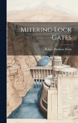 Robert Dunham Short - Mitering Lock Gates, Inbunden