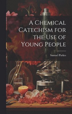 bokomslag A Chemical Catechism for the Use of Young People