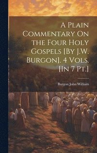 bokomslag A Plain Commentary On the Four Holy Gospels [By J.W. Burgon]. 4 Vols. [In 7 Pt.]