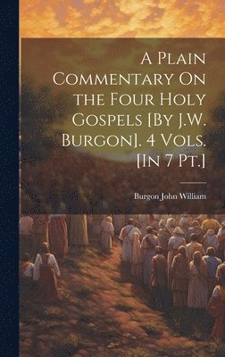 A Plain Commentary On the Four Holy Gospels [By J.W. Burgon]. 4 Vols. [In 7 Pt.] 1