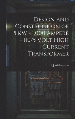 E J Wickersham, E. J. Wickersham - Design and Construction of 5 kW - 1,000 Ampere - 110/5 Volt High Current Transformer, Inbunden