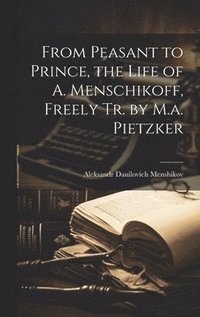 bokomslag From Peasant to Prince, the Life of A. Menschikoff, Freely Tr. by M.a. Pietzker