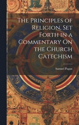 bokomslag The Principles of Religion, Set Forth in a Commentary On the Church Catechism