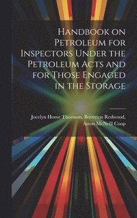 bokomslag Handbook on Petroleum for Inspectors Under the Petroleum Acts and for Those Engaged in the Storage