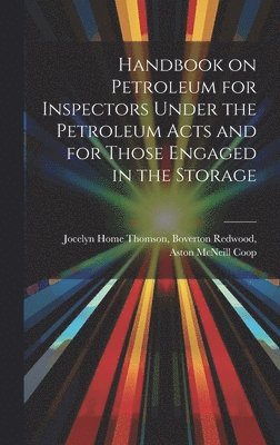 Handbook on Petroleum for Inspectors Under the Petroleum Acts and for Those Engaged in the Storage 1