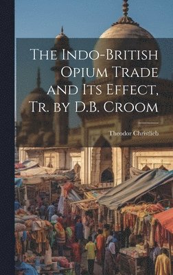 The Indo-British Opium Trade and Its Effect, Tr. by D.B. Croom 1
