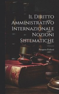 bokomslag Il Diritto Amministrativo Internazionale Nozioni Sistematiche