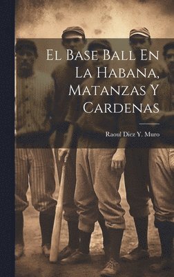 El Base Ball En La Habana, Matanzas Y Cardenas 1