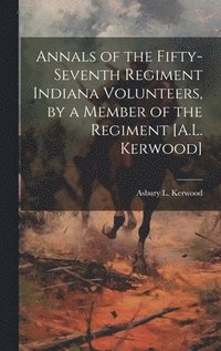 bokomslag Annals of the Fifty-Seventh Regiment Indiana Volunteers, by a Member of the Regiment [A.L. Kerwood]