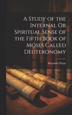 A Study of the Internal Or Spiritual Sense of the Fifth Book of Moses Called Deuteronomy 1