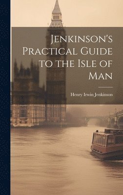 Henry Irwin Jenkinson - Jenkinson's Practical Guide to the Isle of Man, Inbunden