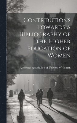 bokomslag Contributions Towards a Bibliography of the Higher Education of Women