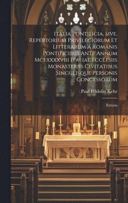 Italia Pontificia, Sive, Repertorium Privilegiorum Et Litterarum a Romanis Pontificibus Ante Annum Mclxxxxviii Italiae Ecclesiis Monasteriis Civitatibus Singulisque Personis Concessorum 1