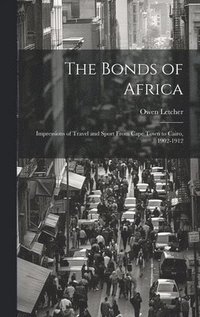 bokomslag The Bonds of Africa; Impressions of Travel and Sport From Cape Town to Cairo, 1902-1912