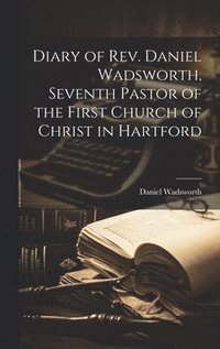 bokomslag Diary of Rev. Daniel Wadsworth, Seventh Pastor of the First Church of Christ in Hartford