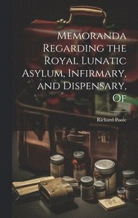 bokomslag Memoranda Regarding the Royal Lunatic Asylum, Infirmary, and Dispensary, Of