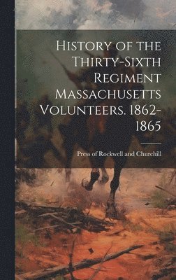 Press of Rockwell and Churchill - History of the Thirty-Sixth Regiment Massachusetts Volunteers. 1862-1865, Inbunden
