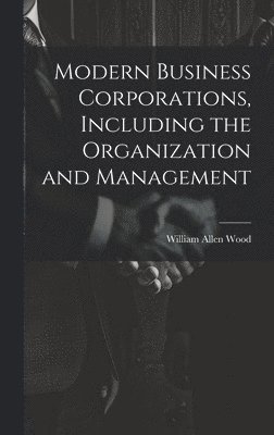 bokomslag Modern Business Corporations, Including the Organization and Management