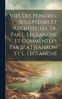 bokomslag Vies Des Peintres, Sculpteurs Et Architectes. Tr. Par L. Leclanch Et Commentes Par [P.a.] Jeanron Et L. Leclanch