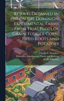 Charles E. (Charles Edward) Saunders, W. H. (William Harmon) Fairfield, G. H. (Gladstone H. ). Db Hutton - Results Obtained in 1910 on the Dominion Experimental Farms From Trial Plots of Grain, Fodder Corn, Field Roots and Potatoes [microform], Inbunden