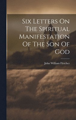 Six Letters On The Spiritual Manifestation Of The Son Of God 1